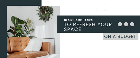 10 DIY Home Hacks To Refresh Your Space On A Budget