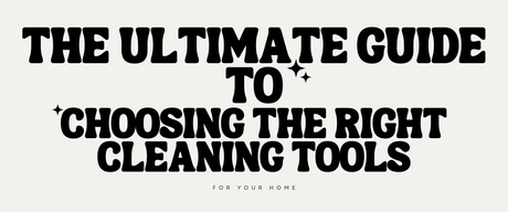🧽 The Ultimate Guide to Choosing the Right Cleaning Tools for Your Home