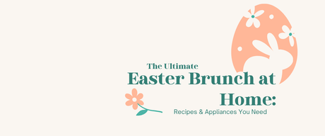 The Ultimate Easter Brunch at Home: Recipes & Appliances You Need 🐣🌸