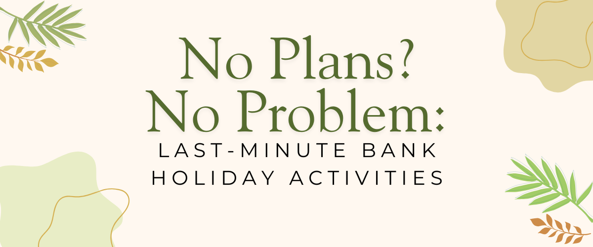 No Plans? No Problem: Last-Minute Bank Holiday Activities