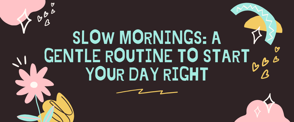 Slow Mornings: A Gentle Routine to Start Your Day Right