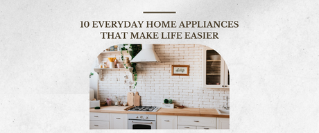 10 Everyday Home Appliances That Make Life Easier