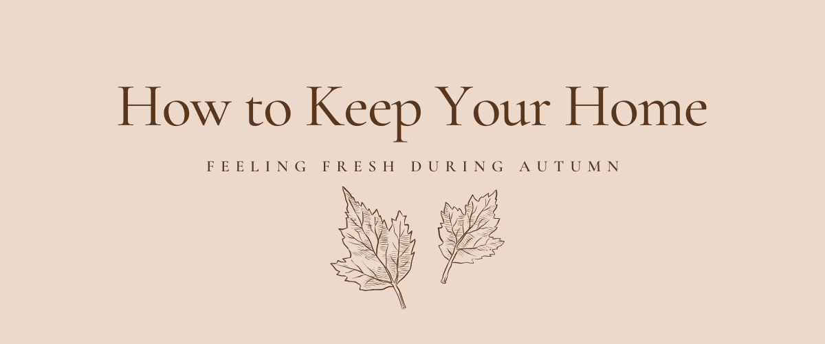 How to Keep Your Home Feeling Fresh During Autumn