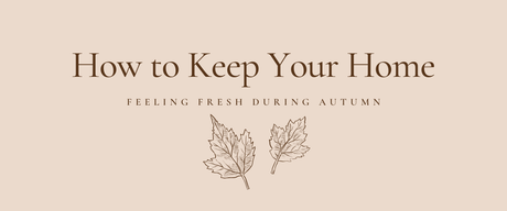 How to Keep Your Home Feeling Fresh During Autumn
