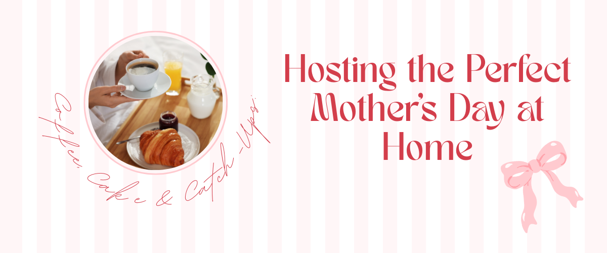Coffee, Cake & Catch-Ups: Hosting the Perfect Mother’s Day at Home