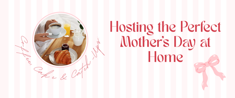 Coffee, Cake & Catch-Ups: Hosting the Perfect Mother’s Day at Home