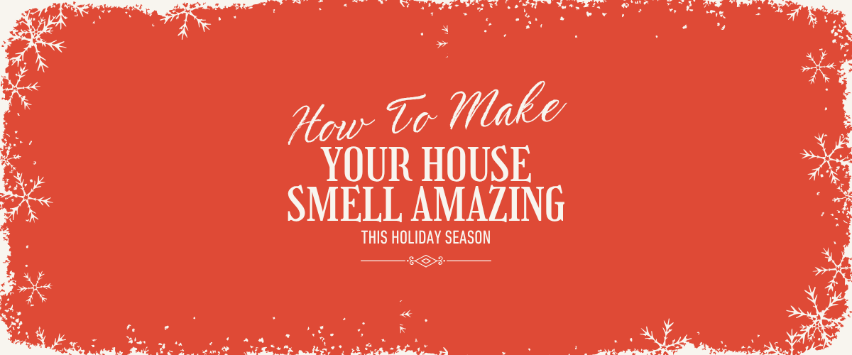 How to Make Your House Smell Amazing This Holiday Season