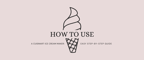 How to Use a Cuisinart Ice Cream Maker: Easy Step-by-Step Guide