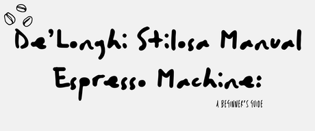De’Longhi Stilosa Manual Espresso Machine: A Beginner’s Guide