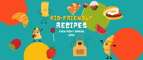 Kid-Friendly Recipes Even Picky Eaters Love