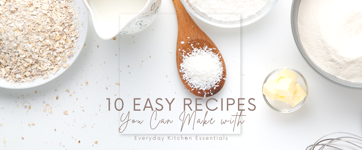 10 Easy Recipes You Can Make with Everyday Kitchen Essentials