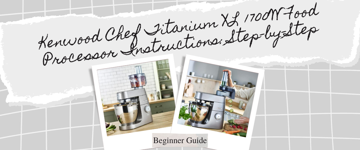 Kenwood Chef Titanium XL 1700W Food Processor Instructions: Step-by-Step Beginner Guide