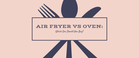 Air Fryer vs Oven: Which One Should You Buy?
