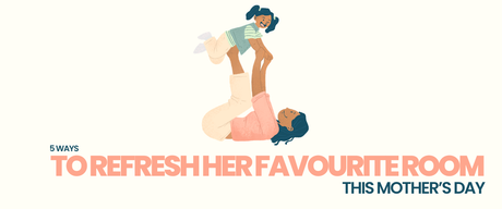 5 Ways to Refresh Her Favourite Room This Mother’s Day