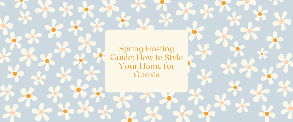 Spring Hosting Guide: How to Style Your Home for Guests