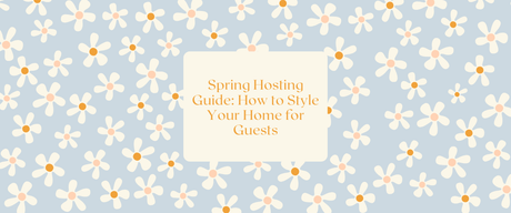 Spring Hosting Guide: How to Style Your Home for Guests