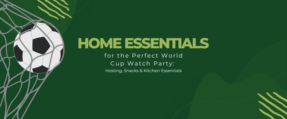 Home Essentials for the Perfect World Cup Watch Party: Hosting, Snacks & Kitchen Essentials