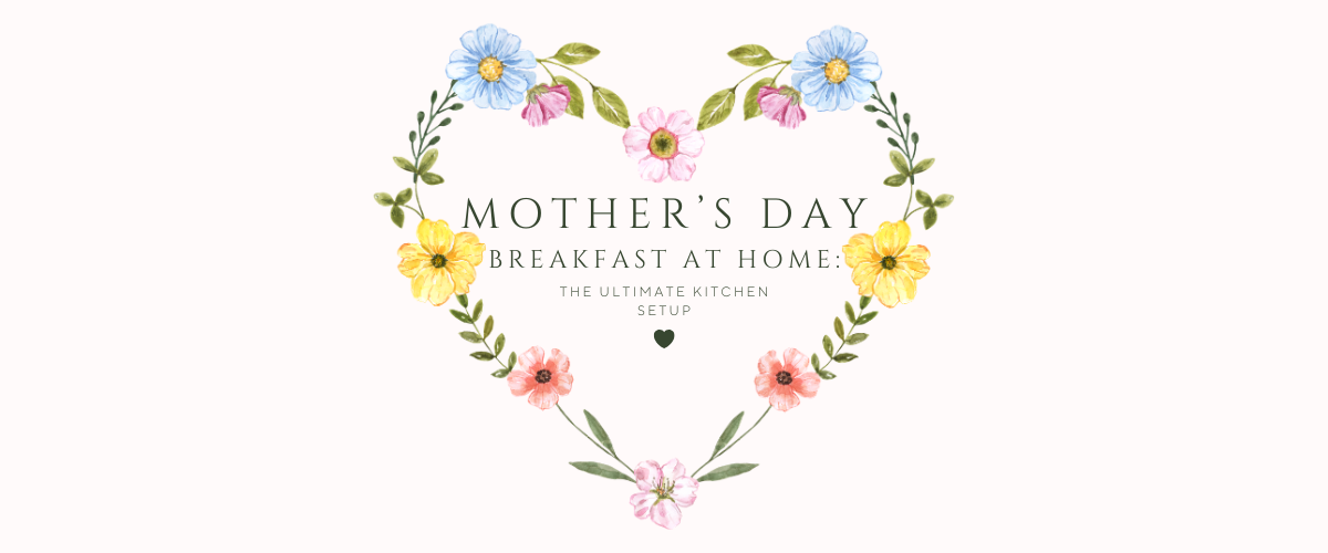 Mother’s Day Breakfast at Home: The Ultimate Kitchen Setup