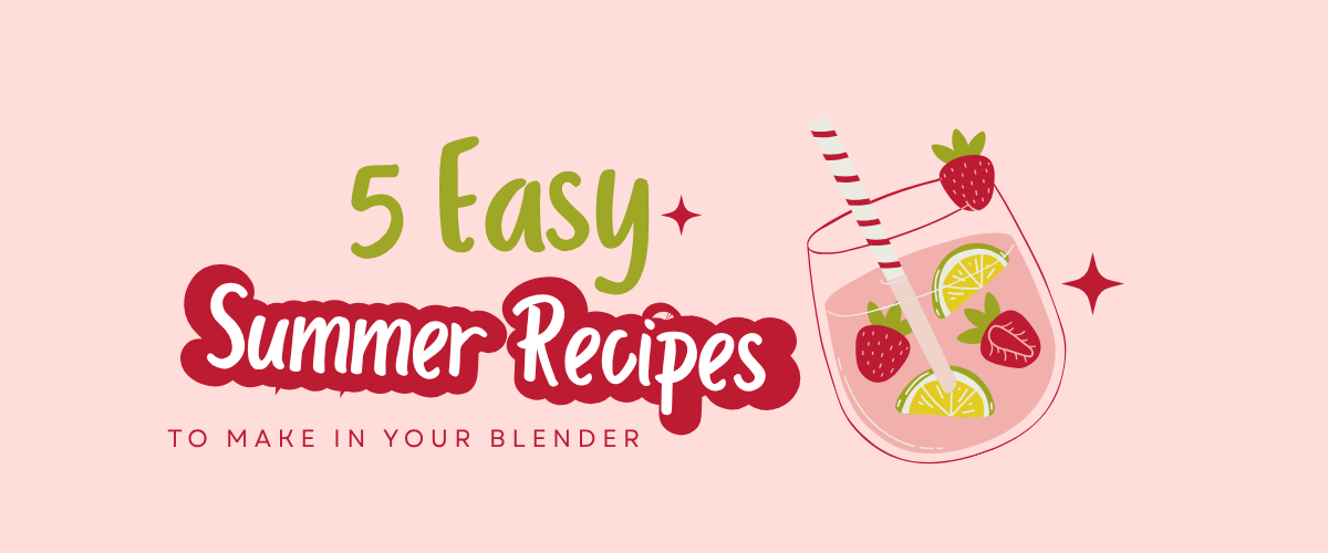 5 Easy Summer Recipes to Make in Your Blender