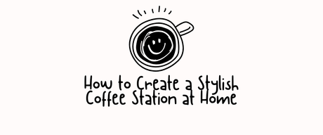 How to Create a Stylish Coffee Station at Home