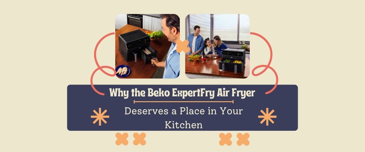 Why the Beko ExpertFry Air Fryer Deserves a Place in Your Kitchen