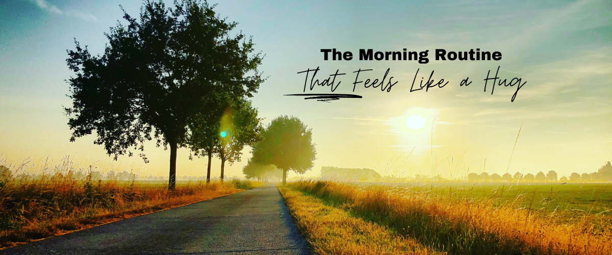 The Morning Routine That Feels Like a Hug
