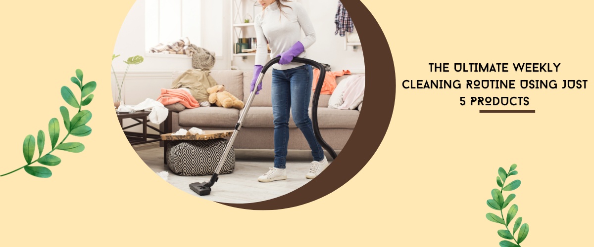 The Ultimate Weekly Cleaning Routine Using Just 5 Products