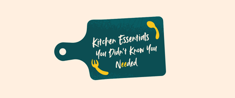 Kitchen Essentials You Didn’t Know You Needed (But Won’t Live Without)
