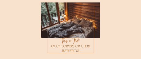 This or That: Cosy Corners or Clean Aesthetics?