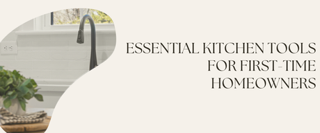 Essential Kitchen Tools for First-Time Homeowners