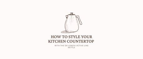 How to Style Your Kitchen Countertop with the De'Longhi Active Line Kettle