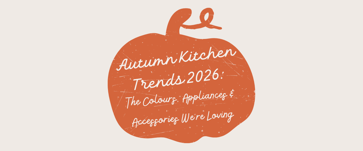 Autumn Kitchen Trends 2026: The Colours, Appliances & Accessories We’re Loving