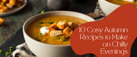 10 Cosy Autumn Recipes to Make on Chilly Evenings
