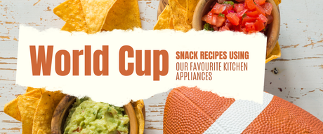 World Cup Snack Recipes Using Our Favourite Kitchen Appliances