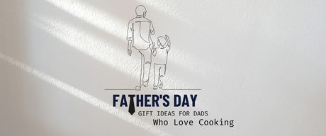 Father’s Day Gift Ideas for Dads Who Love Cooking