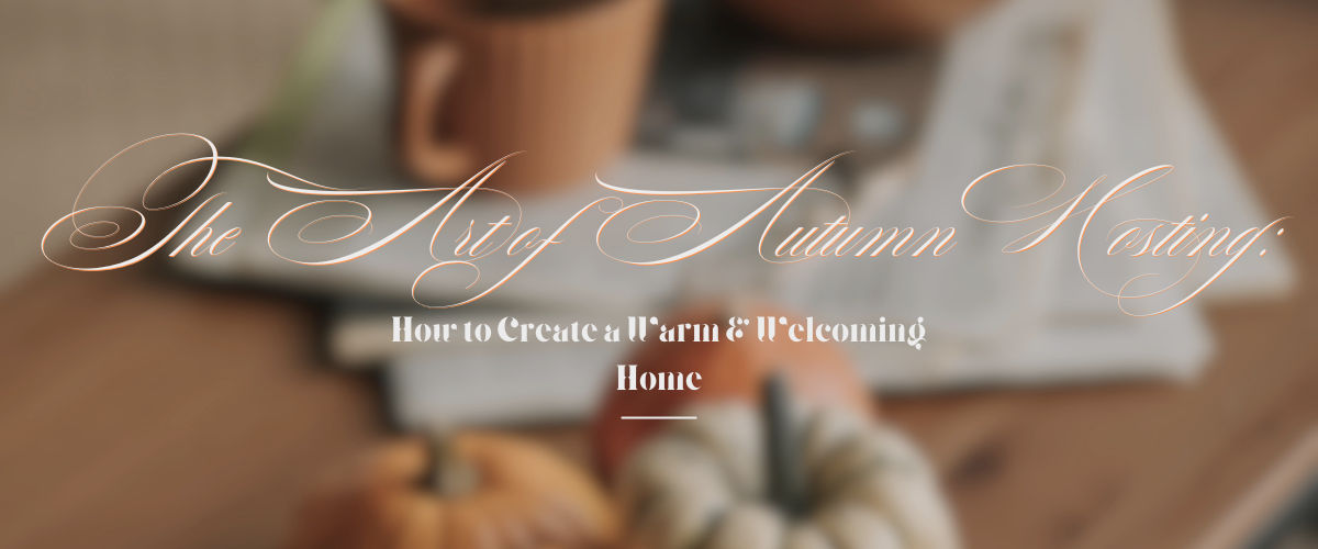 The Art of Autumn Hosting: How to Create a Warm & Welcoming Home