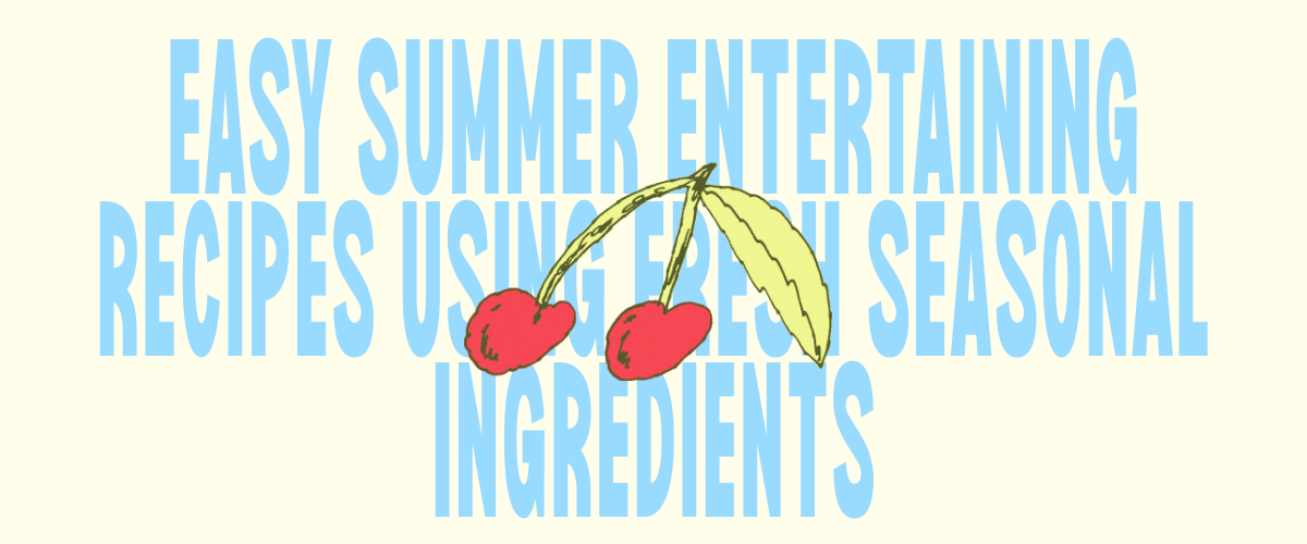 Easy Summer Entertaining Recipes Using Fresh Seasonal Ingredients