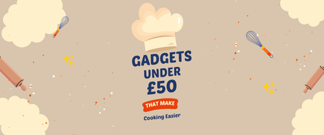 Gadgets Under £50 That Make Cooking Easier
