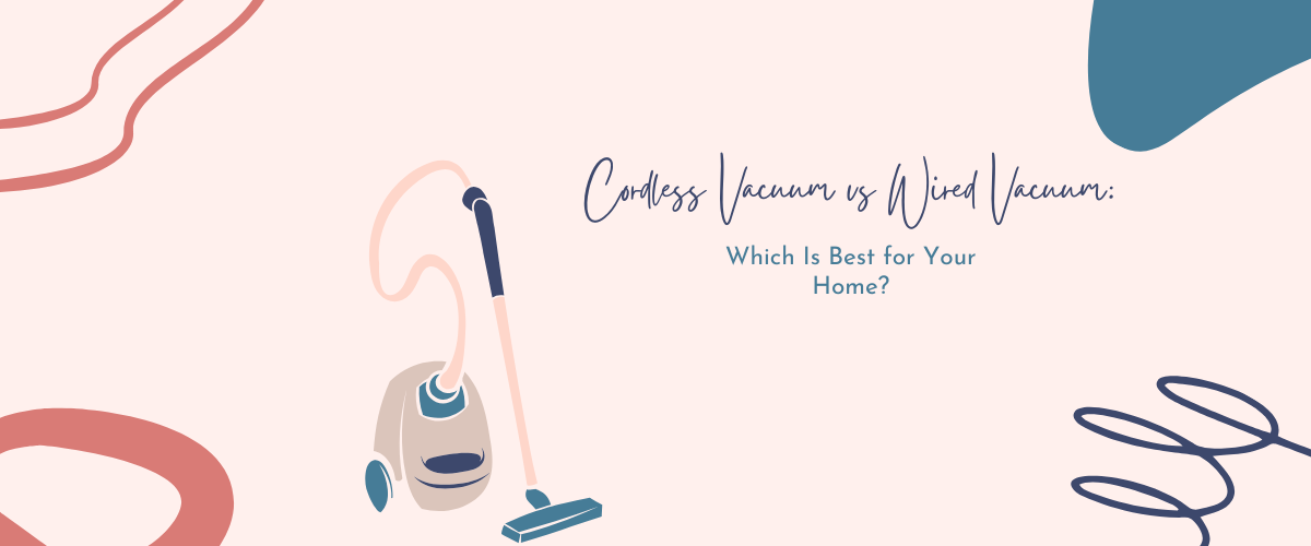 Cordless Vacuum vs Wired Vacuum: Which Is Best for Your Home?