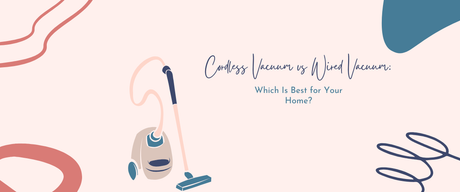 Cordless Vacuum vs Wired Vacuum: Which Is Best for Your Home?