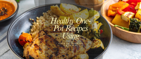 Healthy One-Pot Recipes Using Slow Cookers or Air Fryers