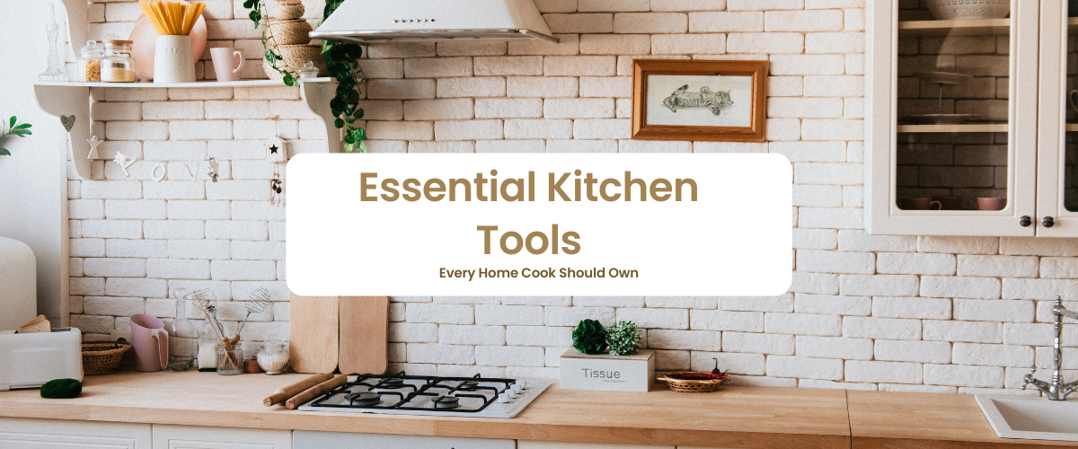 Essential Kitchen Tools Every Home Cook Should Own