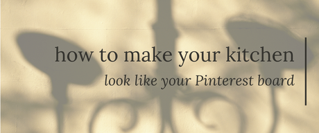 How to Make Your Kitchen Look Like Your Pinterest Board